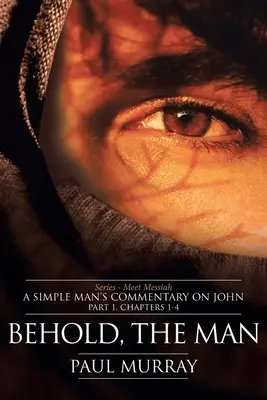 Hľa, človek: Séria - Zoznámte sa s Mesiášom: Časť 1, kapitoly 1 - 4: Komentár jednoduchého človeka k Jánovi - Behold, the Man: Series - Meet Messiah: A Simple Man's Commentary on John Part 1, Chapters 1-4