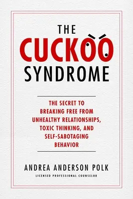 Kukučkin syndróm: Tajomstvo, ako sa oslobodiť od nezdravých vzťahov, toxického myslenia a sebabotážneho správania - The Cuckoo Syndrome: The Secret to Breaking Free from Unhealthy Relationships, Toxic Thinking, and Self-Sabotaging Behavior