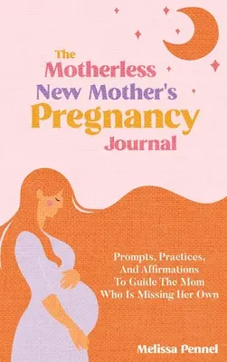 Denník tehotnej novopečenej matky bez matky: Vydarený denný register pre matky, ktorým chýba vlastná matka. - The Motherless New Mother's Pregnancy Journal: Prompts, Practices, and Affirmations to Guide the Mom Who is Missing Her Own