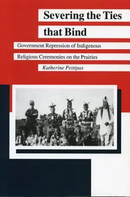 Roztrhnutie zväzkov, ktoré spájajú: Vládne represie voči domorodým náboženským obradom na prériách - Severing the Ties That Bind: Government Repression of Indigenous Religious Ceremonies on the Prairies