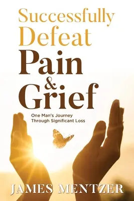 Úspešne prekonajte bolesť a smútok: Cesta jedného muža cez významnú stratu - Successfully Defeat Pain & Grief: One Man's Journey Through Significant Loss