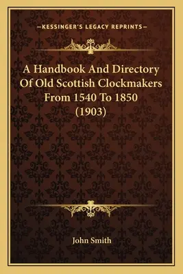 Príručka a adresár starých škótskych hodinárov od roku 1540 do roku 1850 (1903) - A Handbook And Directory Of Old Scottish Clockmakers From 1540 To 1850 (1903)