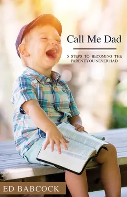 Volajte ma otec: 5 krokov k tomu, aby ste sa stali rodičom, akého ste nikdy nemali - Call Me Dad: 5 Steps to Becoming the Parent You Never Had