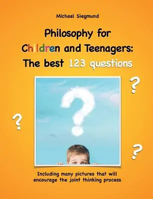 Filozofia pre deti a mládež: Najlepšie 123 otázok: Vrátane mnohých obrázkov, ktoré podporia proces spoločného myslenia - Philosophy for Children and Teenagers: The best 123 questions: Including many pictures that will encourage the joint thinking process