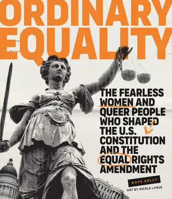 Obyčajná rovnosť: Nebojácne ženy a homosexuáli, ktorí formovali ústavu USA a dodatok o rovnakých právach - Ordinary Equality: The Fearless Women and Queer People Who Shaped the U.S. Constitution and the Equal Rights Amendment