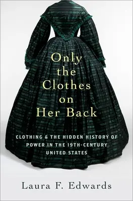Len šaty na chrbte: Oblečenie a skryté dejiny moci v Spojených štátoch v 19. storočí - Only the Clothes on Her Back: Clothing and the Hidden History of Power in the Nineteenth-Century United States