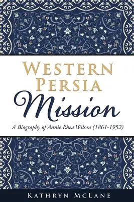 Misia Západná Perzia: Annie Rhea Wilsonová (1861-1952) - Western Persia Mission: A Biography of Annie Rhea Wilson (1861-1952)