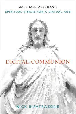 Digitálne spoločenstvo: Duchovná vízia Marshalla McLuhana pre virtuálny vek - Digital Communion: Marshall McLuhan's Spiritual Vision for a Virtual Age