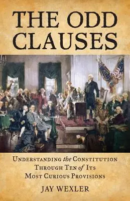 The Odd Clauses (Nepravidelné klauzuly): Pochopenie ústavy prostredníctvom desiatich najkurióznejších ustanovení - The Odd Clauses: Understanding the Constitution Through Ten of Its Most Curious Provisions