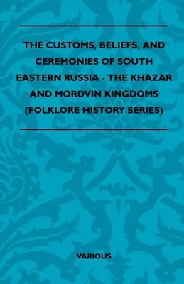 Zvyky, viera a obrady juhovýchodného Ruska - Chazarské a Mordvinské kráľovstvo (séria História folklóru) - The Customs, Beliefs, and Ceremonies of South Eastern Russia - The Khazar and Mordvin Kingdoms (Folklore History Series)