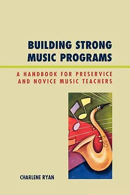 Budovanie silných hudobných programov: Príručka pre začínajúcich a začínajúcich učiteľov hudby - Building Strong Music Programs: A Handbook for Preservice and Novice Music Teachers