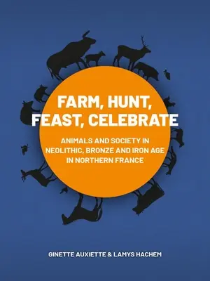 Farmárčiť, loviť, hodovať, oslavovať: Zvířatá a spoločnosť v neolite, dobe bronzovej a železnej v severnom Francúzsku - Farm, Hunt, Feast, Celebrate: Animals and Society in Neolithic, Bronze and Iron Age Northern France