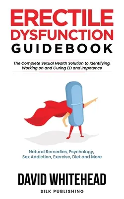 Sprievodca erektilnou dysfunkciou: Prírodné prostriedky, psychológia, sexuálna závislosť, cvičenie, diéta a ďalšie - Erectile Dysfunction Guidebook: Natural Remedies, Psychology, Sex Addiction, Exercise, Diet and More