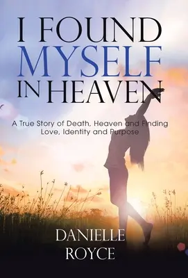 Našiel som sa v nebi: Skutočný príbeh o smrti, nebi a hľadaní lásky, identity a cieľa - I Found Myself in Heaven: A True Story of Death, Heaven and Finding Love, Identity and Purpose