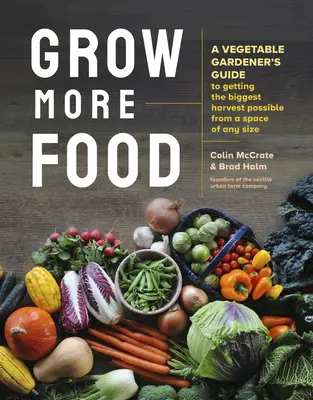 Vypestujte si viac potravín: Príručka zeleninového záhradníka, ako získať čo najväčšiu úrodu z priestoru akejkoľvek veľkosti - Grow More Food: A Vegetable Gardener's Guide to Getting the Biggest Harvest Possible from a Space of Any Size