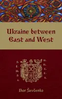 Ukrajina medzi Východom a Západom: Eseje o kultúrnych dejinách do začiatku 18. storočia, druhé, prepracované vydanie - Ukraine Between East and West: Essays on Cultural History to the Early Eighteenth Century, Second, Revised Edition