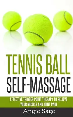 Samomasáž tenisovou loptičkou: Účinná terapia spúšťacích bodov na zmiernenie bolesti svalov a kĺbov - Tennis Ball Self-Massage: Effective Trigger Point Therapy to Relieve Your Muscle and Joint Pain