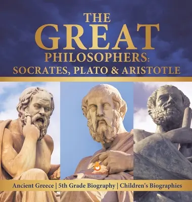 Veľkí filozofi: Sokrates, Platón a Aristoteles Staroveké Grécko Životopisy pre deti 5. ročník - The Great Philosophers: Socrates, Plato & Aristotle Ancient Greece 5th Grade Biography Children's Biographies