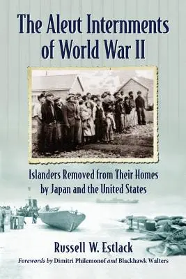 Internácie Aleutov počas druhej svetovej vojny: Obyvatelia ostrovov, ktorých Japonsko a Spojené štáty americké odvliekli z ich domovov - Aleut Internments of World War II: Islanders Removed from Their Homes by Japan and the United States