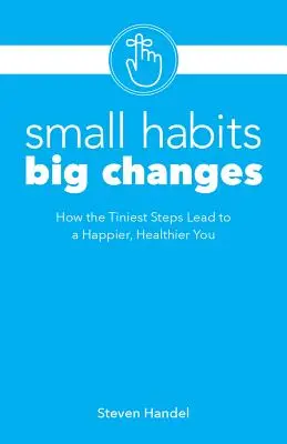 Malé zvyky, veľké zmeny: Ako najmenšie kroky vedú k väčšiemu šťastiu a zdraviu - Small Habits, Big Changes: How the Tiniest Steps Lead to a Happier, Healthier You