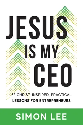 Ježiš je môj generálny riaditeľ: 52 praktických lekcií pre podnikateľov inšpirovaných Kristom - Jesus Is My CEO: 52 Christ-Inspired, Practical Lessons for Entrepreneurs