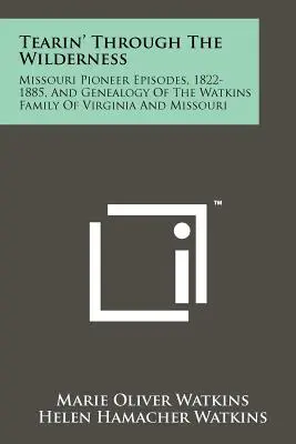 Tearin' Through The Wilderness: Pionierske epizódy z Missouri, 1822-1885, a genealógia rodiny Watkinsovcov z Virginie a Missouri - Tearin' Through The Wilderness: Missouri Pioneer Episodes, 1822-1885, And Genealogy Of The Watkins Family Of Virginia And Missouri