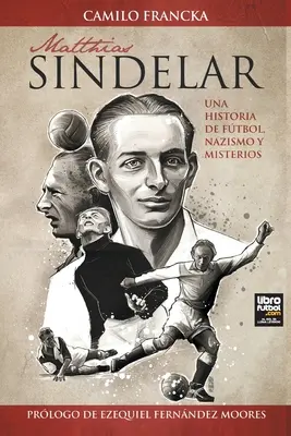 Matthias Sindelar: Sindindar: Una Historia de Ftbol, Nazismo Y Misterios - Matthias Sindelar: Una Historia de Ftbol, Nazismo Y Misterios