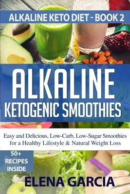 Alkalické ketogénne smoothies: Alkalické smoothies: Jednoduché a chutné smoothies s nízkym obsahom uhľohydrátov a cukru pre zdravý životný štýl a prirodzené chudnutie - Alkaline Ketogenic Smoothies: Easy and Delicious, Low-Carb, Low-Sugar Smoothies for a Healthy Lifestyle & Natural Weight Loss