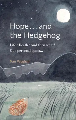 Nádej... a ježko: Život? Smrť? A čo potom? Naše osobné hľadanie... - Hope . . . and the Hedgehog: Life? Death? And then what? Our personal quest...