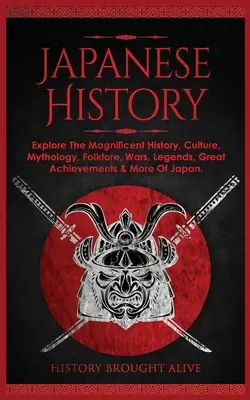 Japonské dejiny: Vydajte sa na cestu do Japonska: Preskúmajte veľkolepé dejiny, kultúru, mytológiu, folklór, vojny, legendy, veľké úspechy a ďalšie zaujímavosti Japonska - Japanese History: Explore The Magnificent History, Culture, Mythology, Folklore, Wars, Legends, Great Achievements & More Of Japan