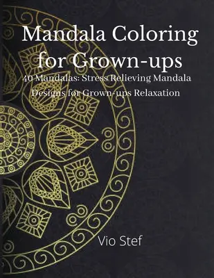 Mandalové maľovanky pre dospelých: Vymaľovánky pre dospelých s nádhernými mandalami na upokojenie duše, mandalové vzory na uvoľnenie stresu - Mandala coloring for Grown-ups: An Grown-ups Coloring Book Featuring Beautiful Mandalas Designed to Soothe the Soul, Stress Relieving Mandala Designs