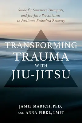 Transformácia traumy pomocou Jiu-Jitsu: Príručka pre tých, ktorí prežili traumu, terapeutov a cvičiteľov Jiu-Jitsu na uľahčenie zotavenia vtelením: aktualizované vydanie - Transforming Trauma with Jiu-Jitsu: A Guide for Survivors, Therapists, and Jiu-Jitsu Practitioners to Facilitate Embodied Recovery