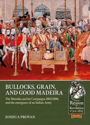 Býci, obilie a dobrá Madeira: kampane Marathov a Jatov v rokoch 1803-1806 a vznik indickej armády - Bullocks, Grain, and Good Madeira: The Maratha and Jat Campaigns, 1803-1806 and the Emergence of an Indian Army