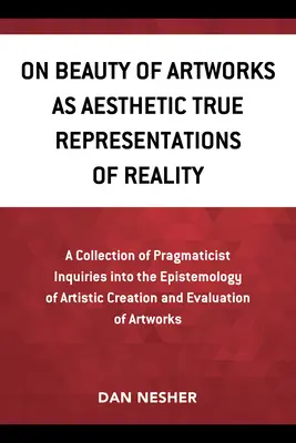 O kráse umeleckých diel ako esteticky verných reprezentáciách skutočnosti: Zbierka pragmatických otázok o epistemológii umeleckej tvorby a - On Beauty of Artworks as Aesthetic True Representations of Reality: A Collection of Pragmaticist Inquires Into the Epistemology of Artistic Creation a