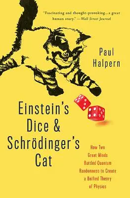 Einsteinove kocky a Schrdingerova mačka: Ako dve veľké mysle bojovali s kvantovou náhodnosťou, aby vytvorili jednotnú teóriu fyziky - Einstein's Dice and Schrdinger's Cat: How Two Great Minds Battled Quantum Randomness to Create a Unified Theory of Physics