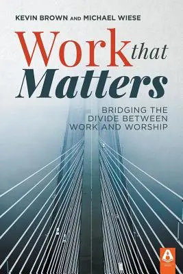 Práca, na ktorej záleží: Preklenutie priepasti medzi prácou a bohoslužbou - Work That Matters: Bridging the Divide Between Work and Worship