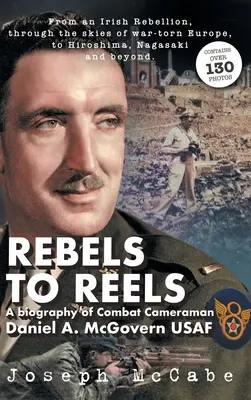 Rebeli na kolovrátky: McGovern USAF - Rebels to Reels: A biography of Combat Cameraman Daniel A. McGovern USAF