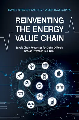 Reinventing the Energy Value Chain - Supply Chain Roadmaps for Digital Oil Fields through Hydrogen Fuel Cells (Znovuobjavenie energetického hodnotového reťazca - plány dodávateľského reťazca pre digitálne ropné polia prostredníctvom vodíkových palivových článkov) - Reinventing the Energy Value Chain - Supply Chain Roadmaps for Digital Oilfields through Hydrogen Fuel Cells