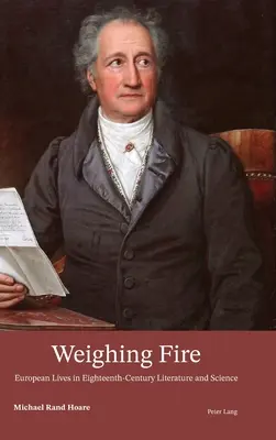 Váženie ohňa; európske životy v literatúre a vede osemnásteho storočia - Weighing Fire; European Lives in Eighteenth-Century Literature and Science
