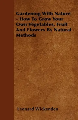 Záhradkárčenie s prírodou - Ako si vypestovať vlastnú zeleninu, ovocie a kvety prírodnými metódami - Gardening With Nature - How To Grow Your Own Vegetables, Fruit And Flowers By Natural Methods