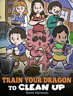 Vycvičte si draka na upratovanie: Príbeh, ktorý deti naučí upratovať vlastný neporiadok a upratovať po sebe - Train Your Dragon to Clean Up: A Story to Teach Kids to Clean Up Their Own Messes and Pick Up After Themselves