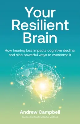 Váš odolný mozog: Ako strata sluchu ovplyvňuje úpadok kognitívnych funkcií a deväť účinných spôsobov, ako ju prekonať - Your Resilient Brain: How hearing loss impacts cognitive decline, and nine powerful ways to overcome it
