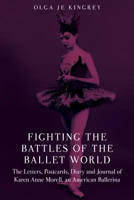Bojovať v bitkách baletného sveta: Anny Morellovej, americkej baletky: Listy, pohľadnice, denník a zápisník - Fighting the Battles of the Ballet World: The Letters, Postcards, Diary and Journal of Karen Anne Morell, an American Ballerina