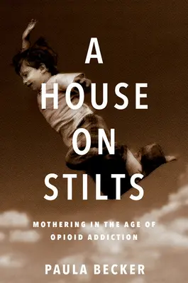 Dom na chvoste: Materstvo v ére závislosti od opiátov - memoáre - A House on Stilts: Mothering in the Age of Opioid Addiction - A Memoir