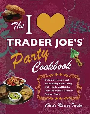 I Love Trader Joe's Party Cookbook (Párty kuchárka od Tradera Joea): Chutné recepty a nápady na zábavu, pri ktorých sa používajú len potraviny a nápoje z najväčšieho obchodu na svete - I Love Trader Joe's Party Cookbook: Delicious Recipes and Entertaining Ideas Using Only Foods and Drinks from the World's Greatest Groce
