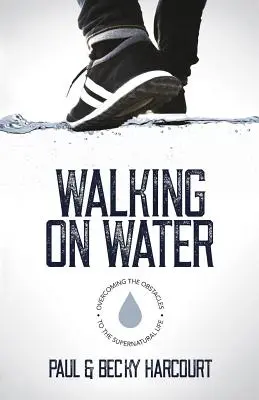 Chôdza po vode: Prekonávanie prekážok na ceste k nadprirodzenému životu - Walking on Water: Overcoming the obstacles to the supernatural life