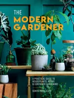 Moderný záhradkár - Praktický sprievodca izbovými rastlinami, bylinkami a pestovaním v nádobách - Modern Gardener - A Practical Guide to Houseplants, Herbs and Container Gardening