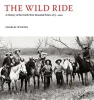 Divoká jazda - História severozápadnej jazdnej polície 1873-1904 - Wild Ride - A History of the North-West Mounted Police 1873-1904