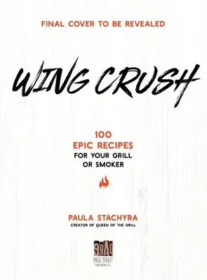 Drvenie krídel: 100 epických receptov pre váš gril alebo údiareň - Wing Crush: 100 Epic Recipes for Your Grill or Smoker