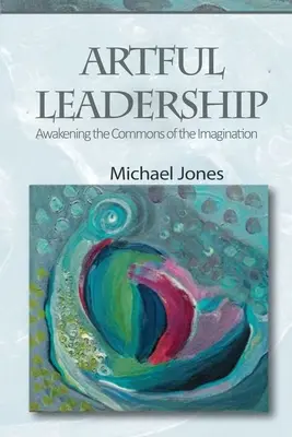 Umné vedenie: Prebúdzanie spoločnej predstavivosti - Artful Leadership: Awakening the Commons of the Imagination